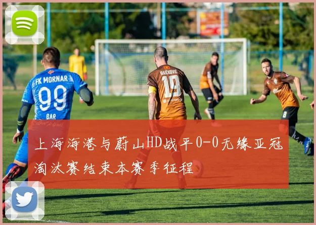 上海海港与蔚山HD战平0-0无缘亚冠淘汰赛结束本赛季征程