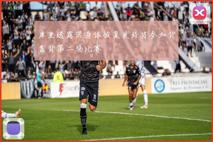 库里透露若身体恢复良好将参加背靠背第二场比赛