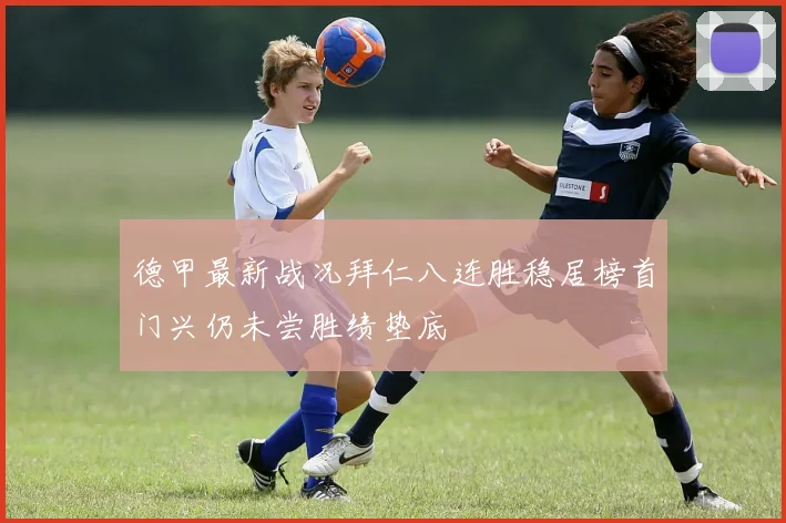 德甲最新战况拜仁八连胜稳居榜首门兴仍未尝胜绩垫底