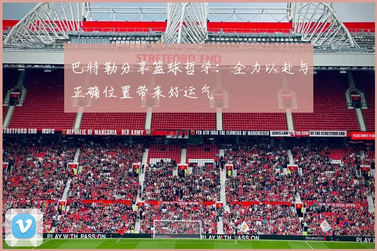 巴特勒分享篮球哲学：全力以赴与正确位置带来好运气