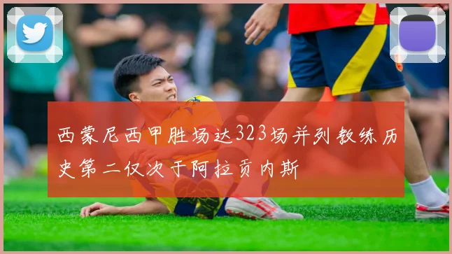 西蒙尼西甲胜场达323场并列教练历史第二仅次于阿拉贡内斯