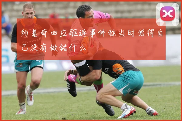 约基奇回应驱逐事件称当时觉得自己没有做错什么