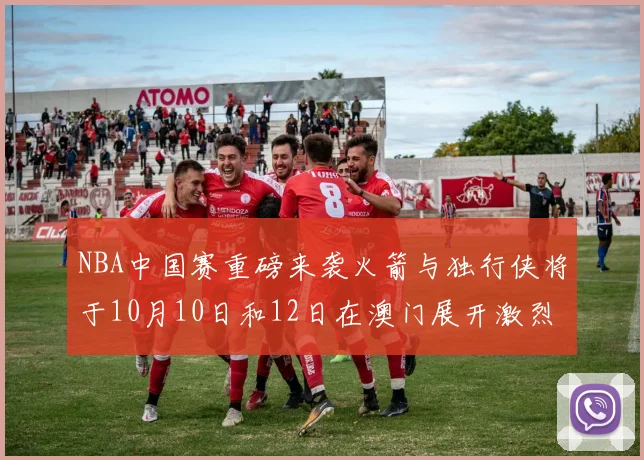 NBA中国赛重磅来袭火箭与独行侠将于10月10日和12日在澳门展开激烈对决