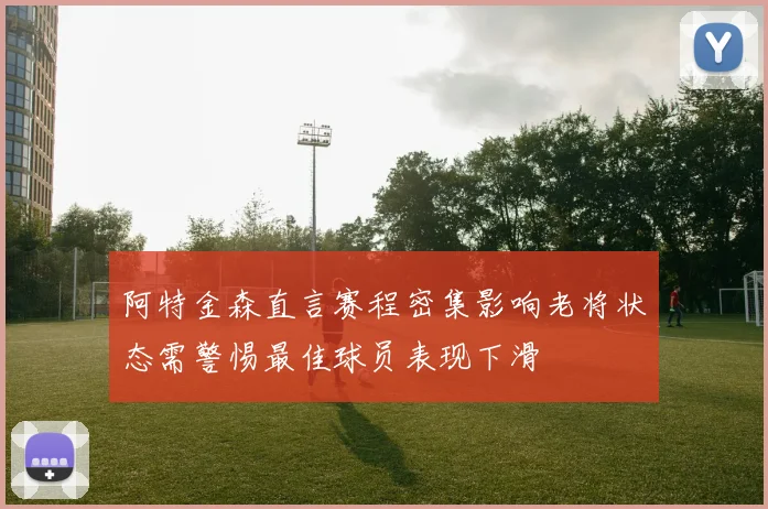 阿特金森直言赛程密集影响老将状态需警惕最佳球员表现下滑