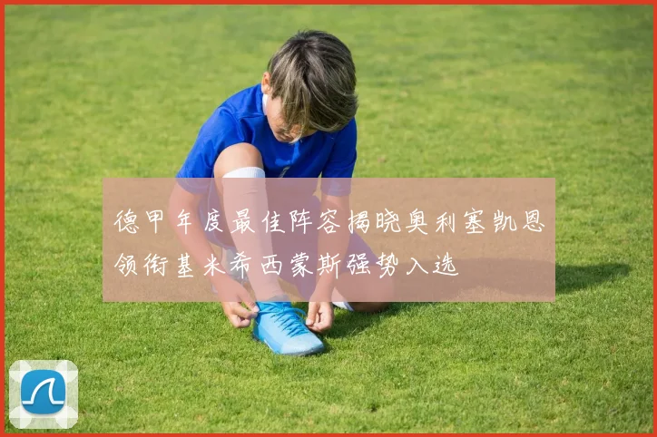 德甲年度最佳阵容揭晓奥利塞凯恩领衔基米希西蒙斯强势入选