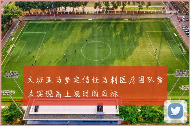 文班亚马坚定信任马刺医疗团队努力实现高上场时间目标