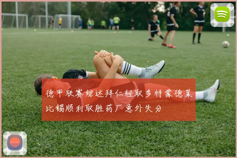 德甲联赛综述拜仁轻取多特蒙德莱比锡顺利取胜药厂意外失分