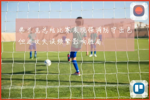 弗兰克总结比赛表现强调防守出色但进攻失误频繁影响胜局