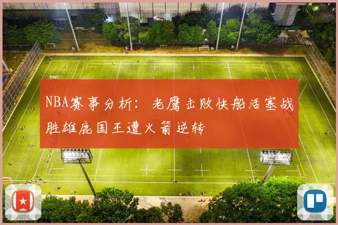 NBA赛事分析：老鹰击败快船活塞战胜雄鹿国王遭火箭逆转