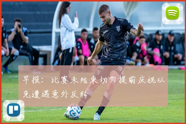 早报：比赛未结束切勿提前庆祝以免遭遇意外反转